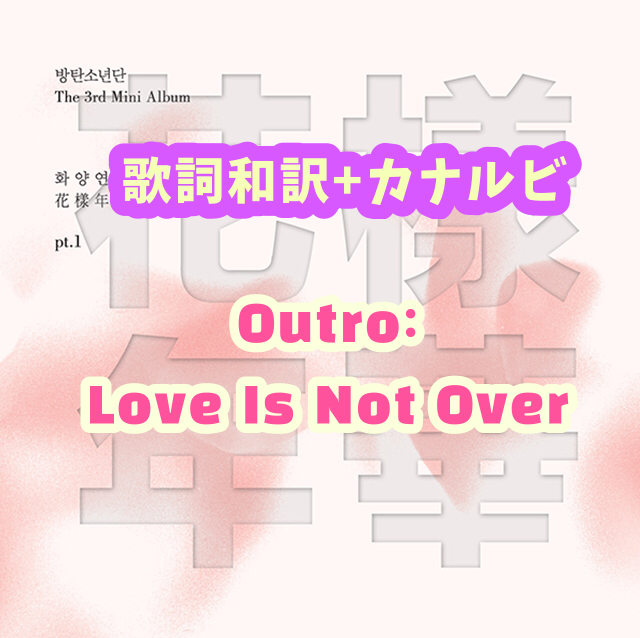 Bts Outro Love Is Not Over 歌詞 和訳 カナルビ付き Btsの歌詞 掛け声